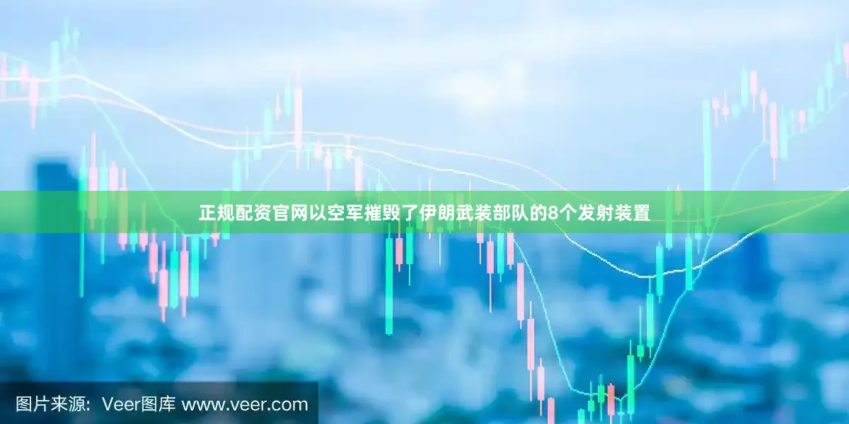 正规配资官网以空军摧毁了伊朗武装部队的8个发射装置