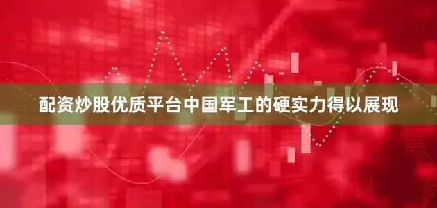 配资炒股优质平台中国军工的硬实力得以展现