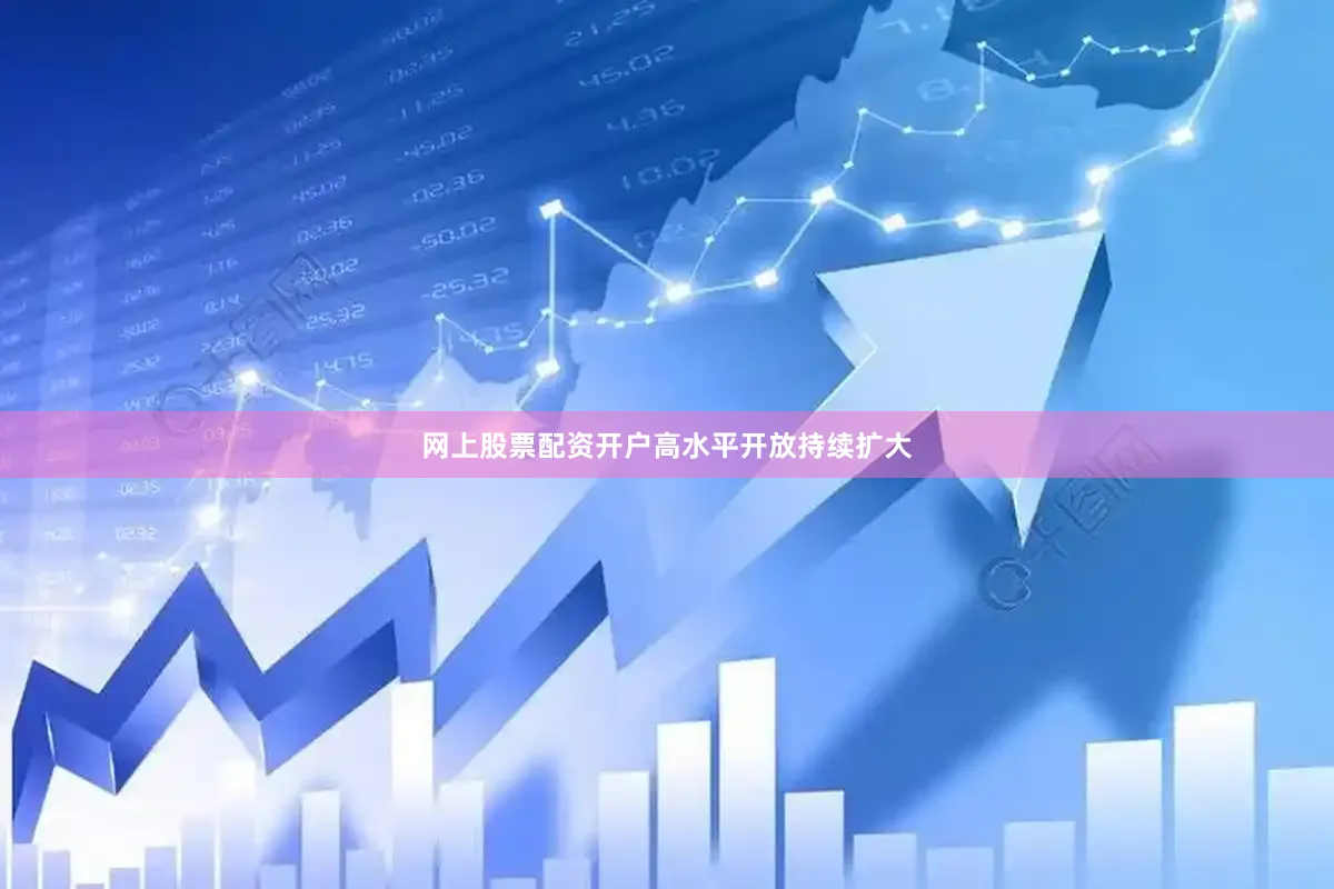 网上股票配资开户　　高水平开放持续扩大