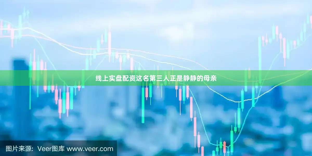 线上实盘配资这名第三人正是静静的母亲
