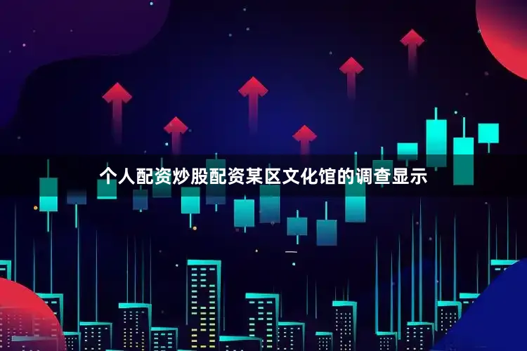 个人配资炒股配资某区文化馆的调查显示