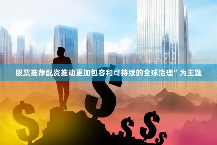 股票推荐配资推动更加包容和可持续的全球治理”为主题