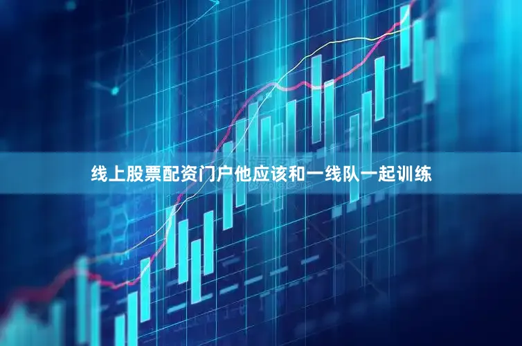 线上股票配资门户他应该和一线队一起训练