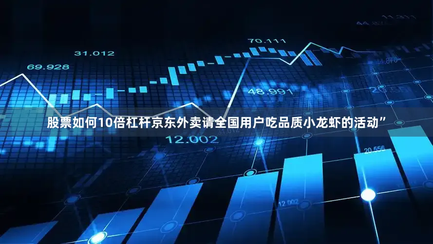 股票如何10倍杠杆京东外卖请全国用户吃品质小龙虾的活动”