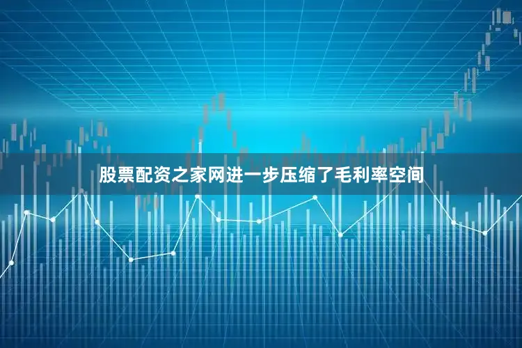 股票配资之家网进一步压缩了毛利率空间