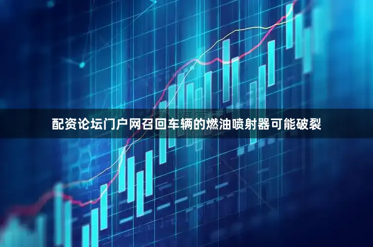 配资论坛门户网召回车辆的燃油喷射器可能破裂