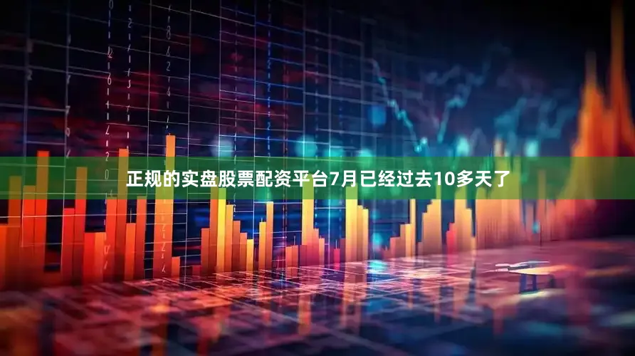 正规的实盘股票配资平台7月已经过去10多天了