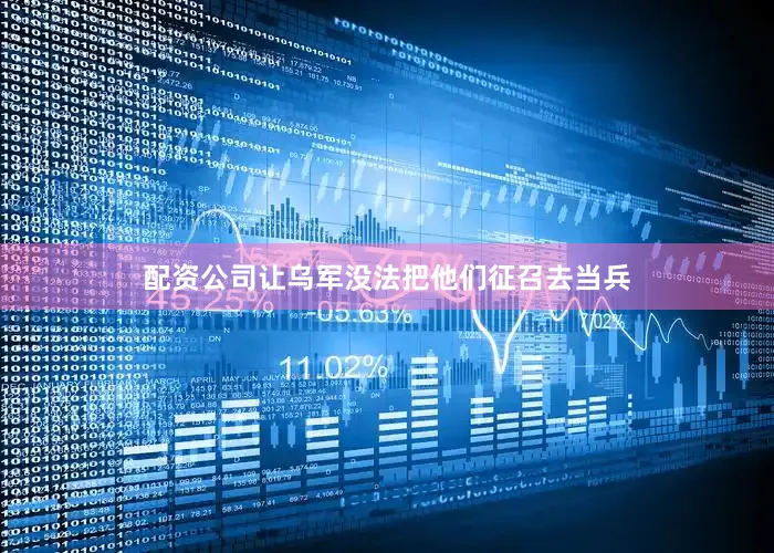 配资公司让乌军没法把他们征召去当兵