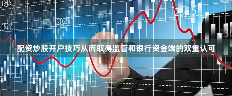 配资炒股开户技巧从而取得监管和银行资金端的双重认可