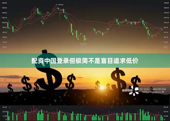 配资中国登录但极简不是盲目追求低价