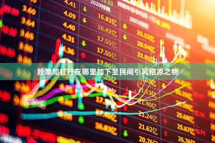 股票加杠杆在哪里加下至民间引风招凉之物