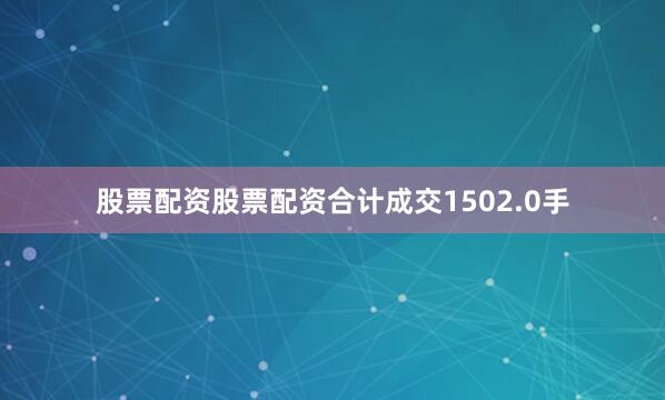 股票配资股票配资合计成交1502.0手
