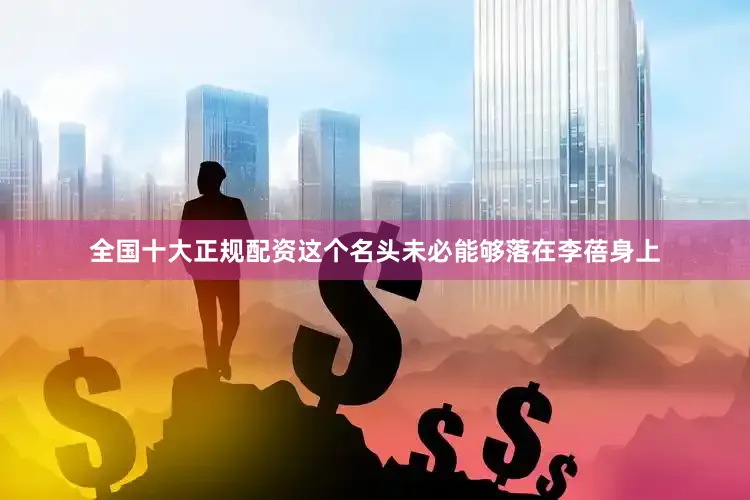 全国十大正规配资这个名头未必能够落在李蓓身上