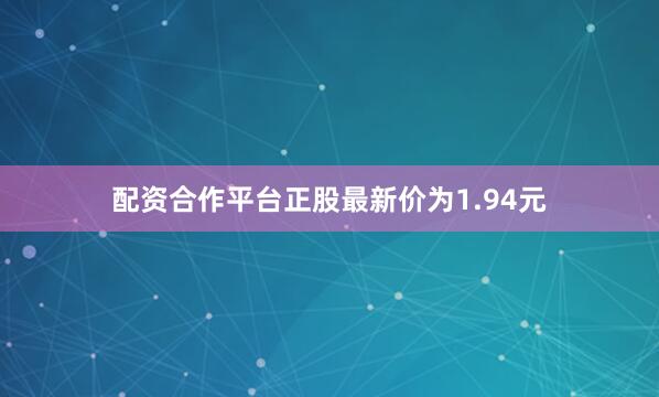 配资合作平台正股最新价为1.94元