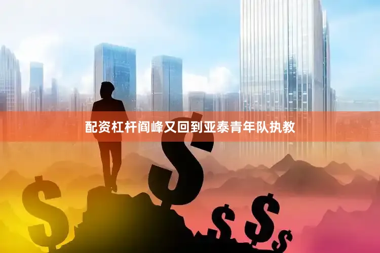 配资杠杆阎峰又回到亚泰青年队执教