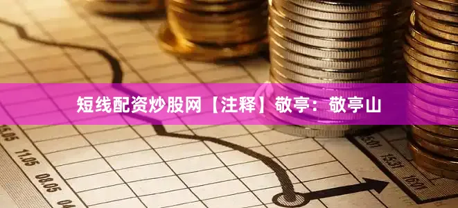 短线配资炒股网【注释】敬亭：敬亭山
