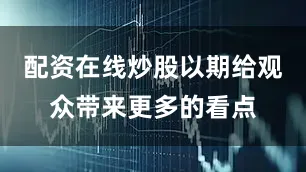 配资在线炒股以期给观众带来更多的看点