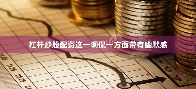 杠杆炒股配资这一调侃一方面带有幽默感