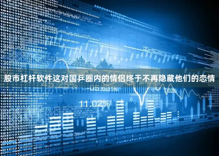 股市杠杆软件这对国乒圈内的情侣终于不再隐藏他们的恋情