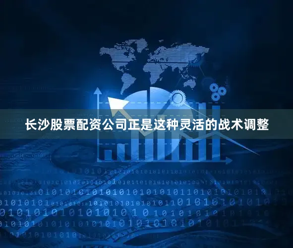 长沙股票配资公司正是这种灵活的战术调整