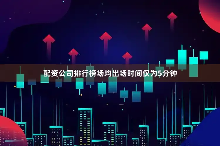 配资公司排行榜场均出场时间仅为5分钟
