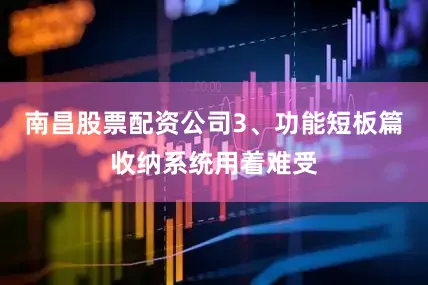 南昌股票配资公司3、功能短板篇收纳系统用着难受