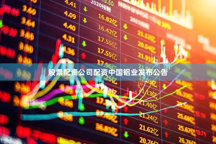 股票配资公司配资　　中国铝业发布公告